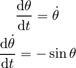 \frac{\mathrm{d}\theta}{\mathrm{d}t} = \dot{\theta}

\frac{\mathrm{d}\dot{\theta}}{\mathrm{d}t} = -\sin\theta