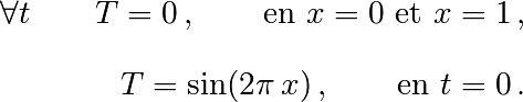 \forall t \qquad  T=0 \, ,\qquad \text{en} \,\, x=0 \,\,  \text{et} \,\,  x=1 \, ,\\[3mm]
T=\sin(2\pi\,x)\, ,  \qquad \text{en $t=0$}\, .