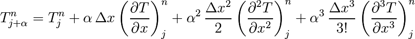 T_{j+\alpha}^n = T_{j}^n
+ \alpha \, \Delta x \left(\frac{\partial T}{\partial x}\right)_{j}^n
+ \alpha^2 \, \frac{\Delta x^2}{2} \left(\frac{\partial^2 T}{\partial x^2}\right)_{j}^n
+ \alpha^3 \, \frac{\Delta x^3}{3!} \left(\frac{\partial^3 T}{\partial
x^3}\right)_{j}^n
