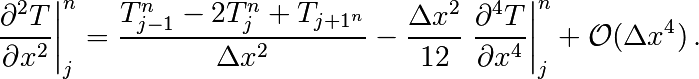\left.\frac{\partial ^2 T}{\partial x ^2} \right|_j^n =
\frac{T_{j-1}^n-2T_j^n+T_{j+1^n}}{\Delta x ^2} - \frac{\Delta
x^2}{12}\left.\frac{\partial^4T}{\partial x^4}\right|_j^n + \mathcal{O}(\Delta x^4)
\, .