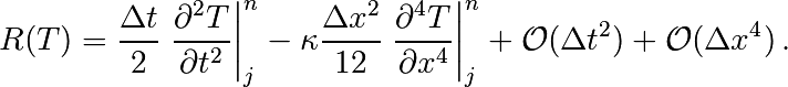 R(T)=
\frac{\Delta t}{2}\left.\frac{\partial^2 T}{\partial t^2}\right|_j^n
- \kappa\frac{\Delta x^2}{12}\left.\frac{\partial^4 T}{\partial x^4}\right|_j^n
+ \mathcal{O}(\Delta t^2)+\mathcal{O}(\Delta x^4) \, .