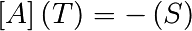 \left[ A\right]
 \left(T\right)
 =
 -\left(S\right)